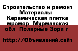 Строительство и ремонт Материалы - Керамическая плитка,мрамор. Мурманская обл.,Полярные Зори г.